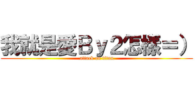 我就是愛Ｂｙ２怎樣＝） (attack on titan)