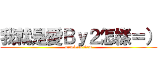 我就是愛Ｂｙ２怎樣＝） (attack on titan)