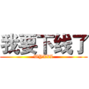 我要下线了 (WYXXL)