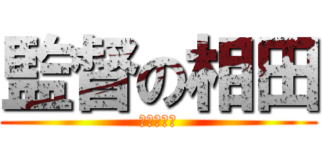 監督の相田 (りこさん。)