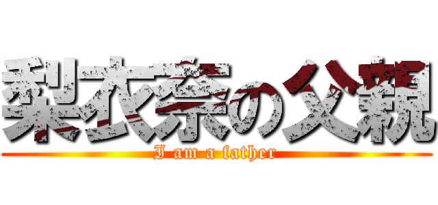 梨衣奈の父親 (I am a father)