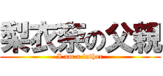 梨衣奈の父親 (I am a father)