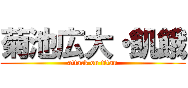 菊池広大・飢餓 (attack on titan)