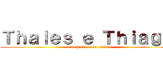 Ｔｈａｌｅｓ ｅ Ｔｈｉａｇｏ  (uma historia de otakus )