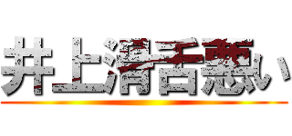 井上滑舌悪い ()