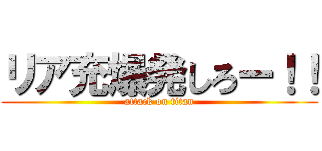 リア充爆発しろー！！ (attack on titan)