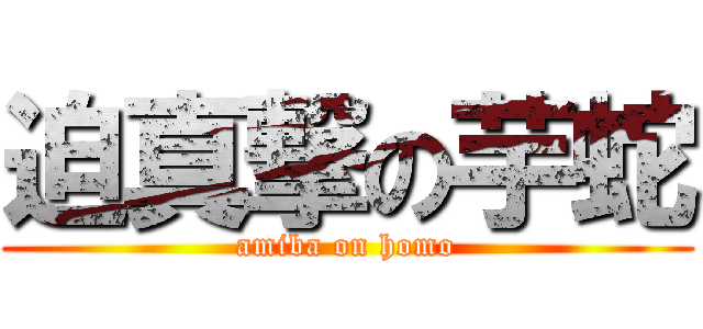 迫真撃の芋蛇 (amiba on homo)