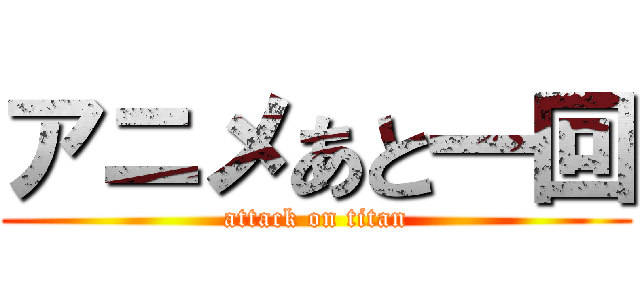 アニメあと一回 (attack on titan)