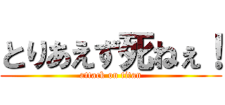 とりあえず死ねぇ！ (attack on titan)