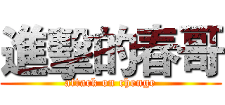 進擊的春哥 (attack on chenge)