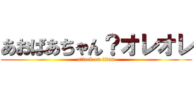 あおばあちゃん？オレオレ (attack on titan)