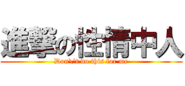 進撃の性情中人 (Don\'t do this for me)