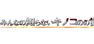 みんなの知らないキノコのの世界 (attack on titan)