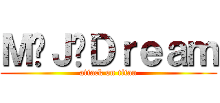 Ｍ·Ｊ·Ｄｒｅａｍ (attack on titan)