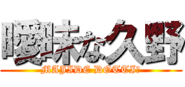 曖昧な久野 (MAJIDE DOTTI?)