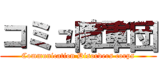 コミュ障軍団 (Communication Disorders corps)