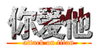 你爱他 (attack on titan)