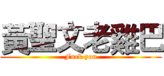 黃聖文老雞巴 (Fuck you)