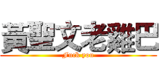 黃聖文老雞巴 (Fuck you)