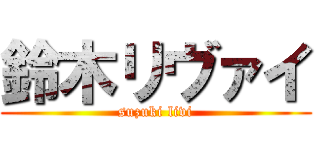 鈴木リヴァイ (suzuki livi)
