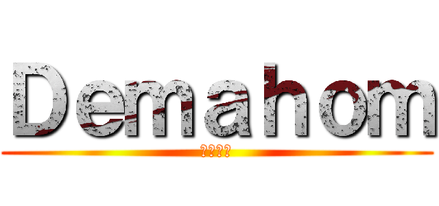 Ｄｅｍａｈｏｍ (デマホム)