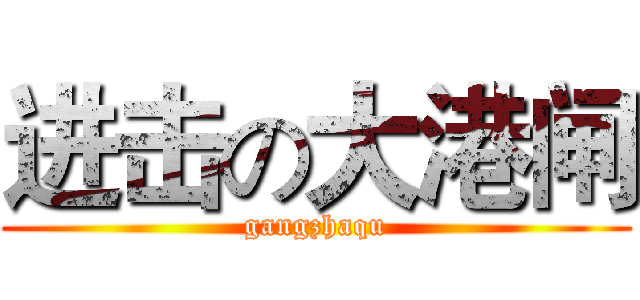 进击の大港闸 (gangzhaqu)