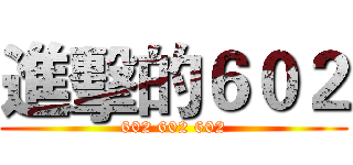 進擊的６０２ (602 602 602)