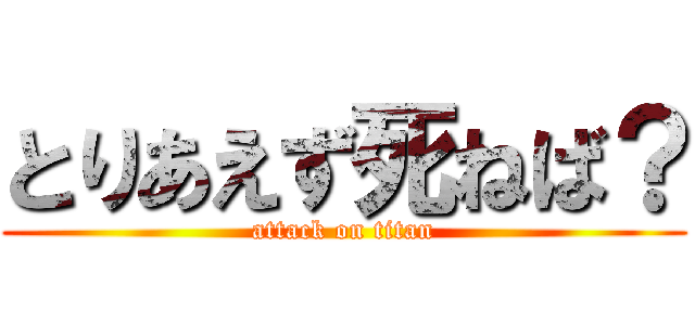 とりあえず死ねば？ (attack on titan)