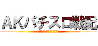 ＡＫパチスロ戦記 (この戦いが終わったら結婚するんだ)