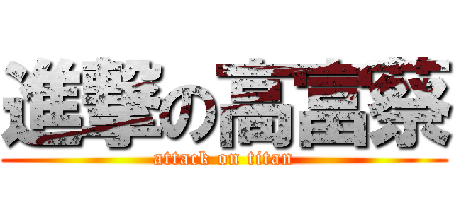 進撃の高富蔡 (attack on titan)