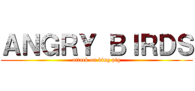 ＡＮＧＲＹ ＢＩＲＤＳ (attack on king pig)