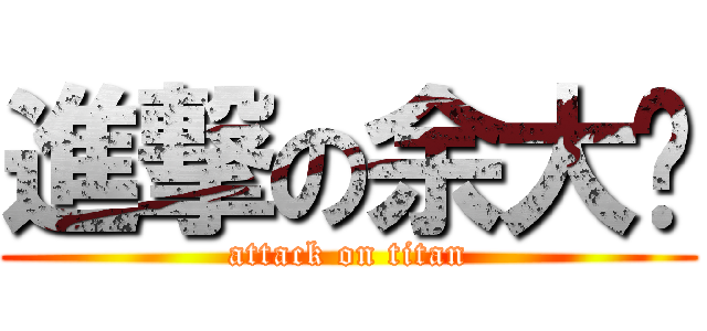 進撃の余大傻 (attack on titan)