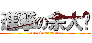 進撃の余大傻 (attack on titan)