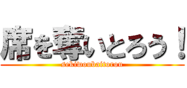 席を奪いとろう！ (sekiwoubaitorou)