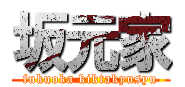 坂元家 (fukuoka kiktakyusyu)
