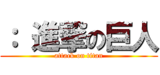 ： 進撃の巨人 (attack on titan)