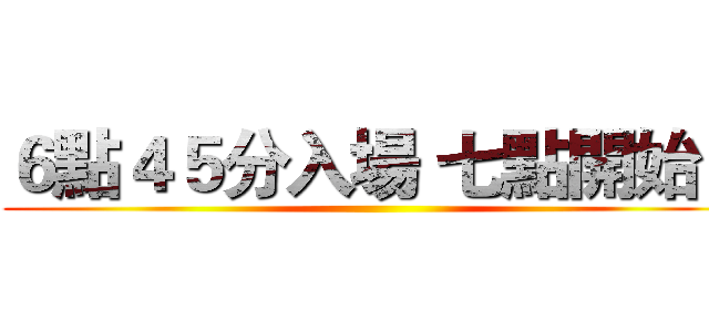 ６點４５分入場 七點開始！ ()