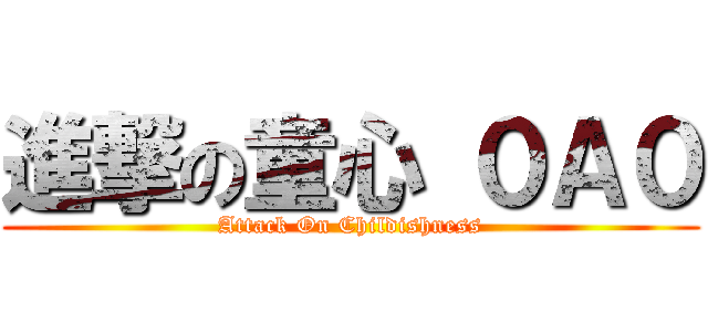 進撃の童心 ０Ａ０ (Attack On Childishness)