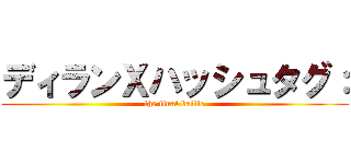 ディランＸハッシュタグ： (the final battle)