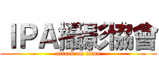 ＩＰＡ攝影協會 (attack on titan)
