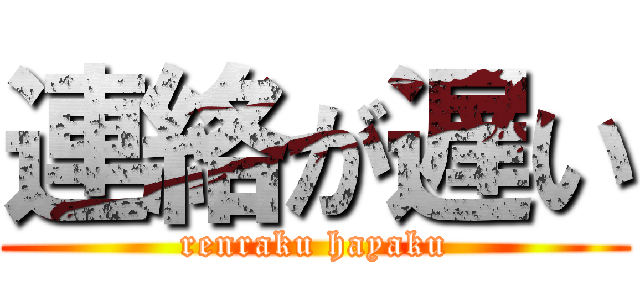 連絡が遅い (renraku hayaku)