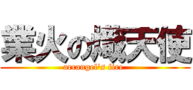 業火の熾天使 (arcangel's fire )