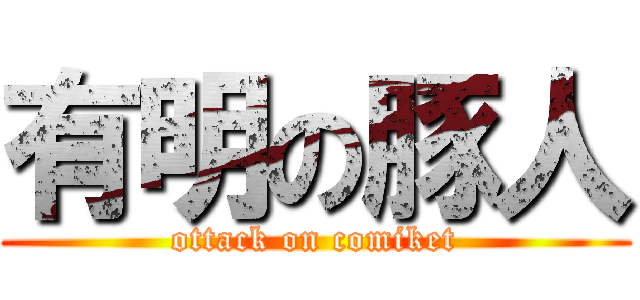 有明の豚人 (ottack on comiket)