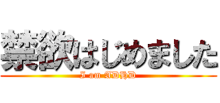 禁欲はじめました (I am ADHD)