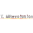 Ｔ．ＭＲｅｖｏｌｕｓｉｏｎ (T.M.R)