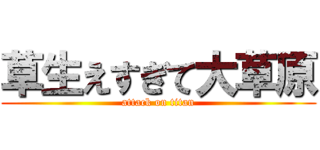 草生えすぎて大草原 (attack on titan)