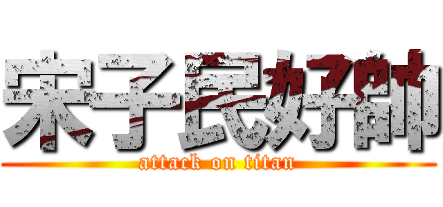 宋子民好帥 (attack on titan)