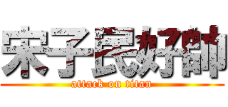 宋子民好帥 (attack on titan)