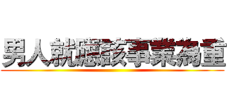 男人就應該事業為重 ()
