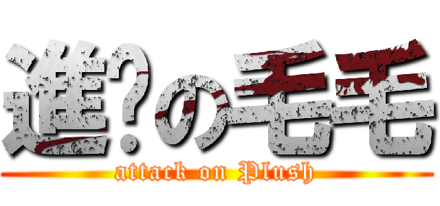 進擊の毛毛 (attack on Plush)